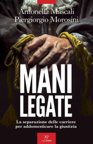 Mani legate. La separazione delle carriere per addomesticare la giustizia