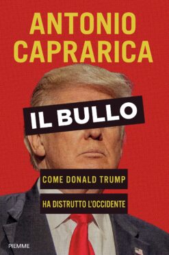 Il bullo. Come Donald Trump ha distrutto l'Occidente