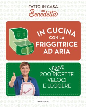 In cucina con la friggitrice ad aria. 200 nuove ricette veloci e leggere. Fatto in casa da Benedetta